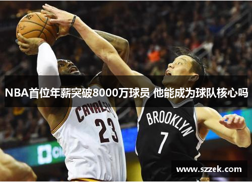 NBA首位年薪突破8000万球员 他能成为球队核心吗